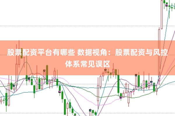 股票配资平台有哪些 数据视角：股票配资与风控体系常见误区