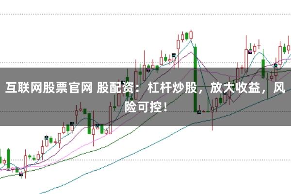 互联网股票官网 股配资：杠杆炒股，放大收益，风险可控！