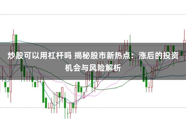 炒股可以用杠杆吗 揭秘股市新热点:涨后的投资机会与风险解析