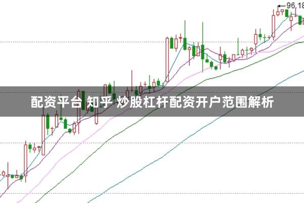 配资平台 知乎 炒股杠杆配资开户范围解析