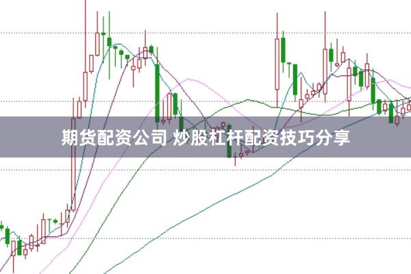 期货配资公司 炒股杠杆配资技巧分享