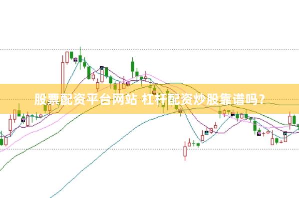 股票配资平台网站 杠杆配资炒股靠谱吗？