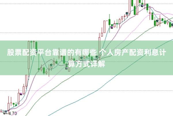 股票配资平台靠谱的有哪些 个人房产配资利息计算方式详解