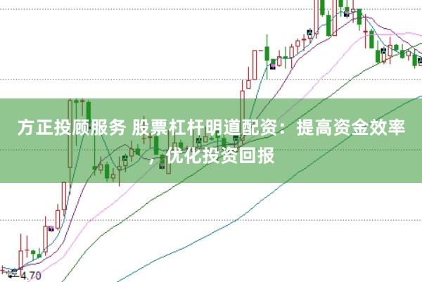 方正投顾服务 股票杠杆明道配资：提高资金效率，优化投资回报