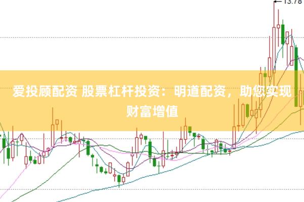爱投顾配资 股票杠杆投资：明道配资，助您实现财富增值