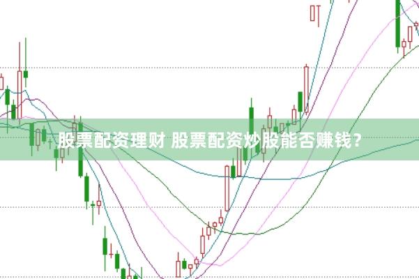 股票配资理财 股票配资炒股能否赚钱？