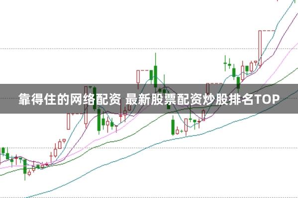 靠得住的网络配资 最新股票配资炒股排名TOP