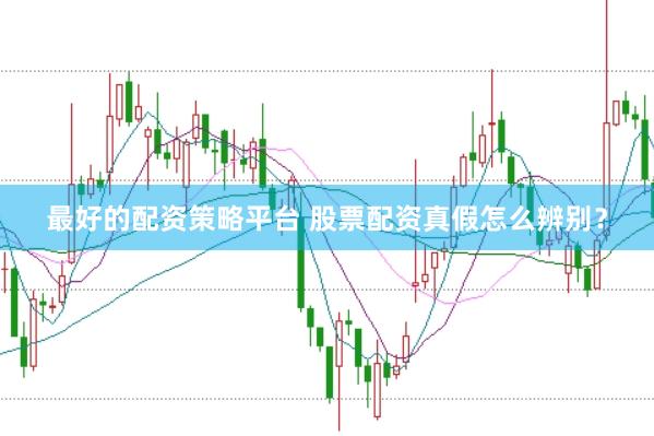 最好的配资策略平台 股票配资真假怎么辨别？