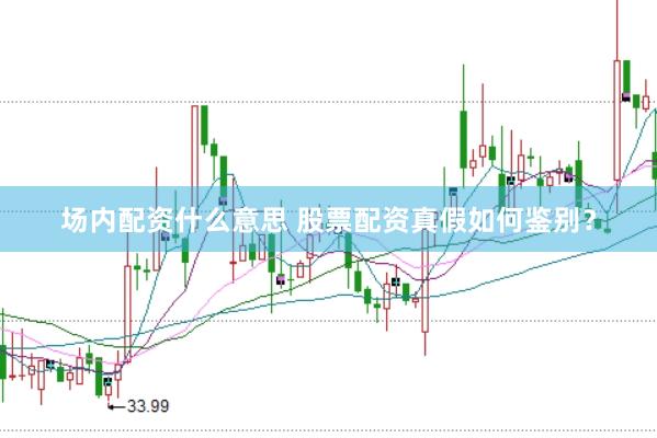 场内配资什么意思 股票配资真假如何鉴别？