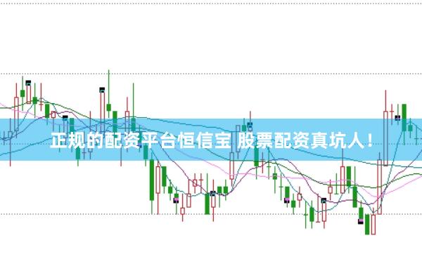 正规的配资平台恒信宝 股票配资真坑人！