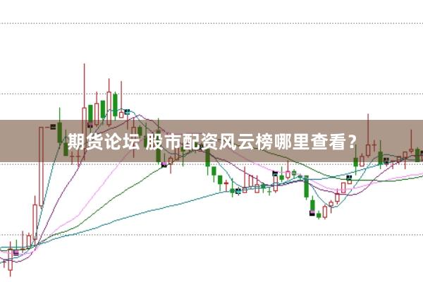 期货论坛 股市配资风云榜哪里查看？