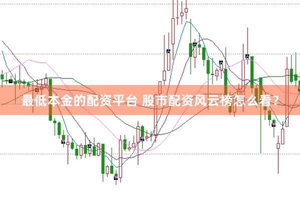 最低本金的配资平台 股市配资风云榜怎么看?
