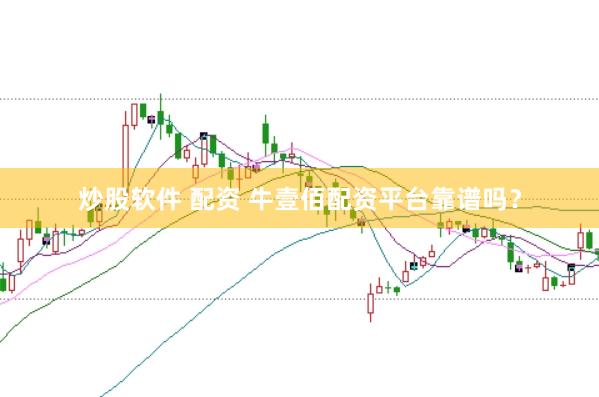 炒股软件 配资 牛壹佰配资平台靠谱吗？