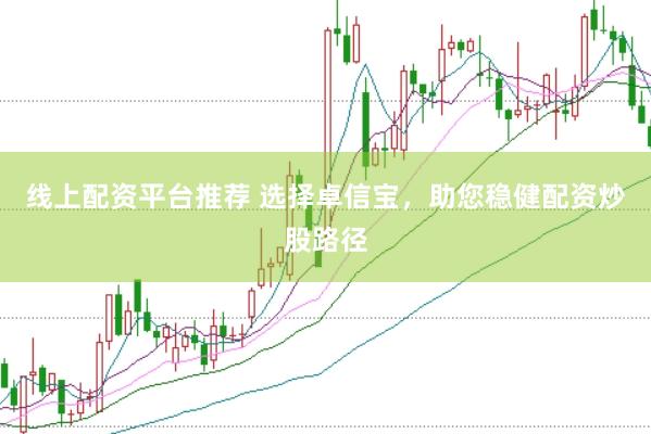线上配资平台推荐 选择卓信宝，助您稳健配资炒股路径