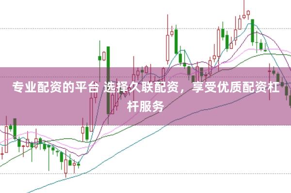 专业配资的平台 选择久联配资，享受优质配资杠杆服务