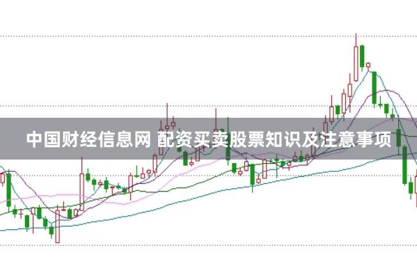 中国财经信息网 配资买卖股票知识及注意事项