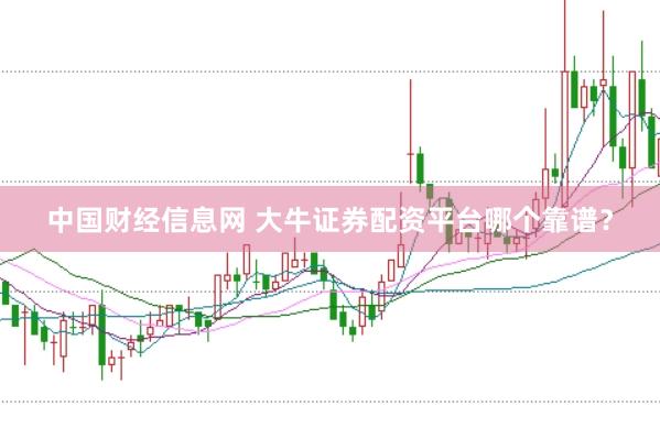 中国财经信息网 大牛证券配资平台哪个靠谱？