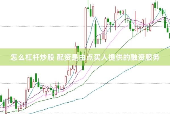 怎么杠杆炒股 配资是由点买人提供的融资服务