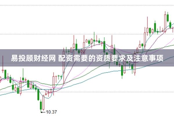 易投顾财经网 配资需要的资质要求及注意事项