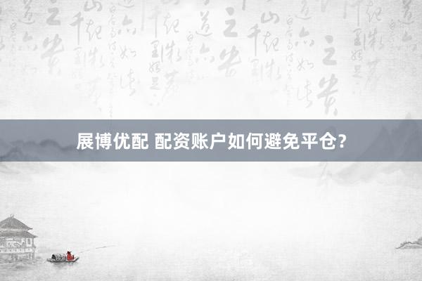 展博优配 配资账户如何避免平仓？