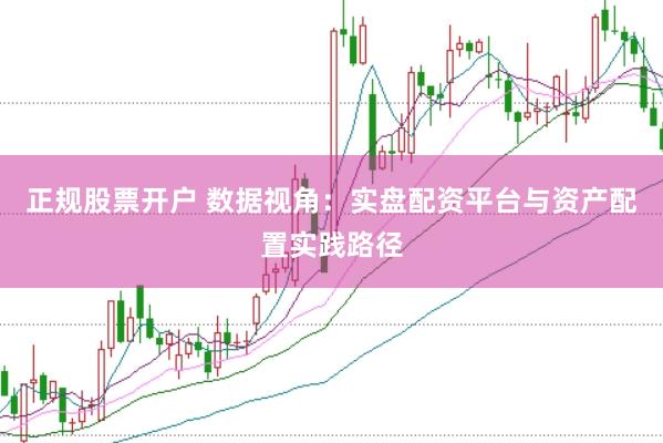 正规股票开户 数据视角：实盘配资平台与资产配置实践路径
