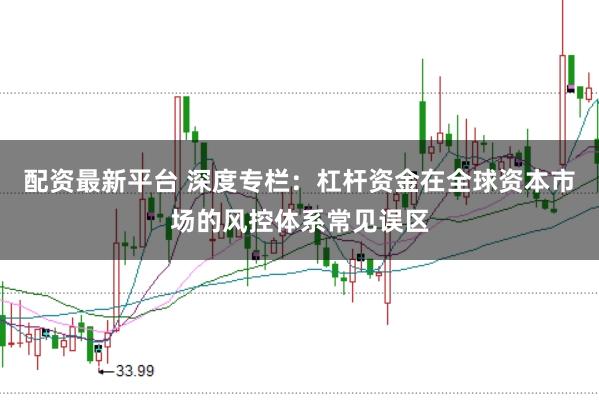 配资最新平台 深度专栏：杠杆资金在全球资本市场的风控体系常见误区