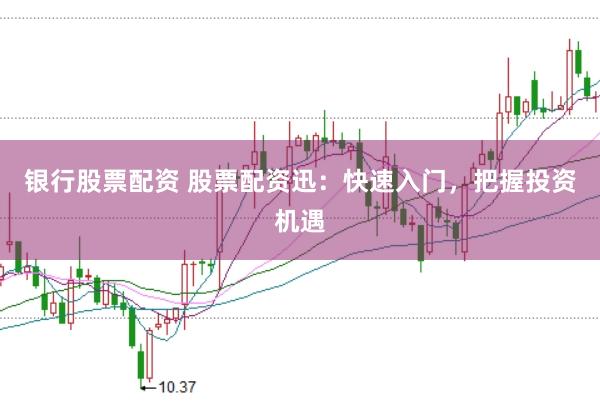 银行股票配资 股票配资迅：快速入门，把握投资机遇