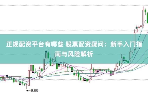 正规配资平台有哪些 股票配资疑问：新手入门指南与风险解析