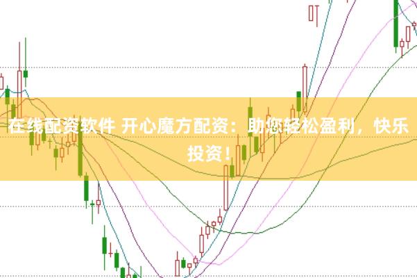 在线配资软件 开心魔方配资：助您轻松盈利，快乐投资！