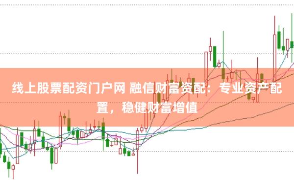 线上股票配资门户网 融信财富资配:专业资产配置,稳健财富增值