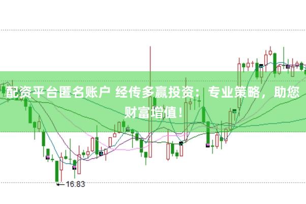 配资平台匿名账户 经传多赢投资:专业策略,助您财富增值!