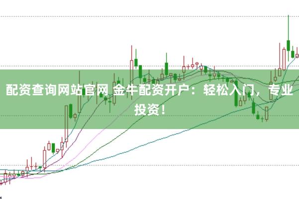 配资查询网站官网 金牛配资开户：轻松入门，专业投资！