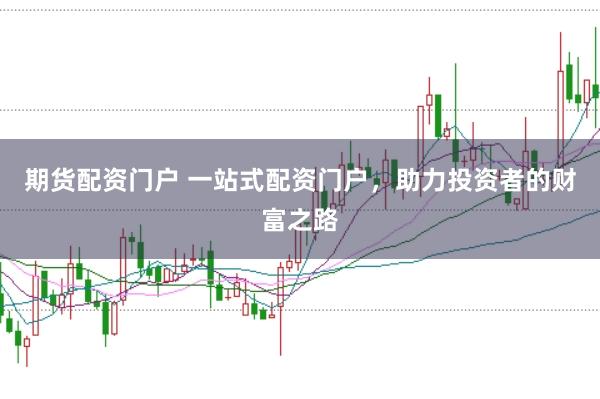 期货配资门户 一站式配资门户，助力投资者的财富之路